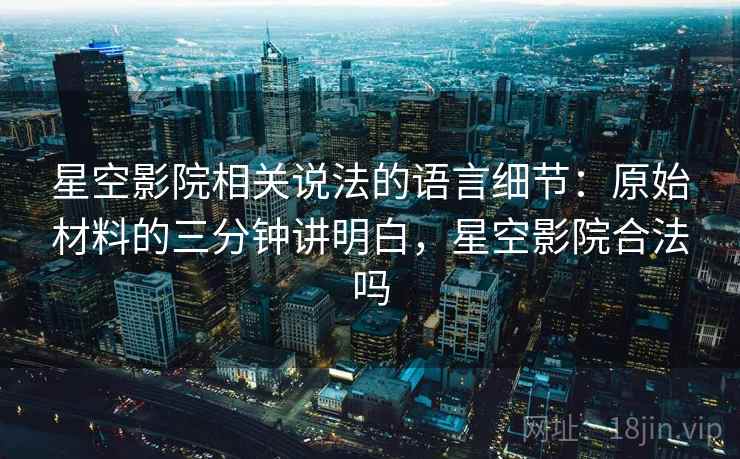 星空影院相关说法的语言细节：原始材料的三分钟讲明白，星空影院合法吗