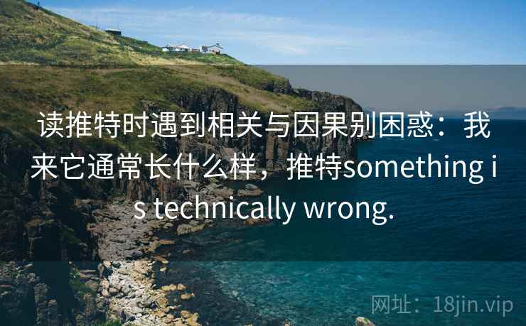 读推特时遇到相关与因果别困惑：我来它通常长什么样，推特something is technically wrong.