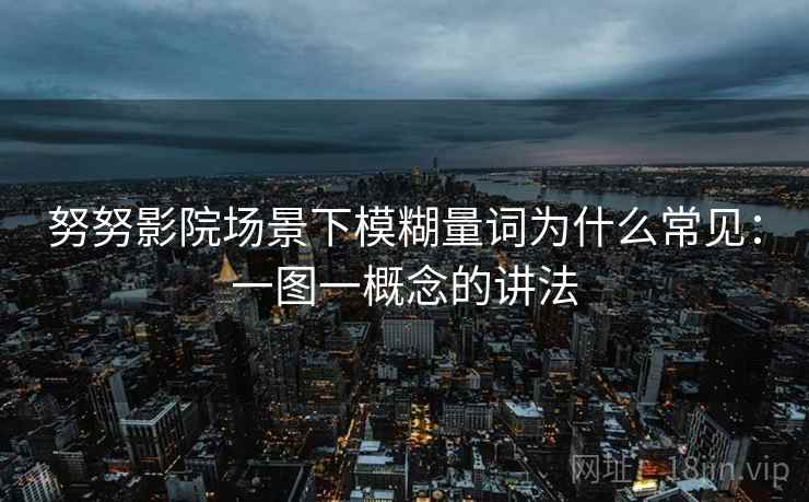 努努影院场景下模糊量词为什么常见：一图一概念的讲法