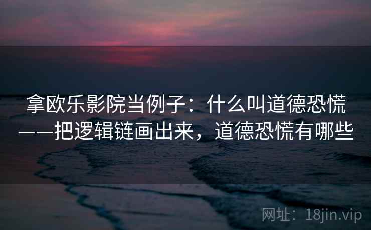 拿欧乐影院当例子：什么叫道德恐慌——把逻辑链画出来，道德恐慌有哪些
