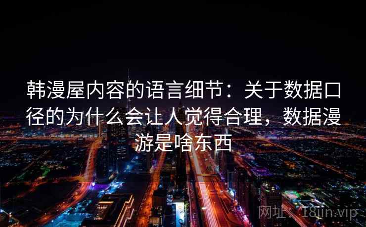 韩漫屋内容的语言细节：关于数据口径的为什么会让人觉得合理，数据漫游是啥东西
