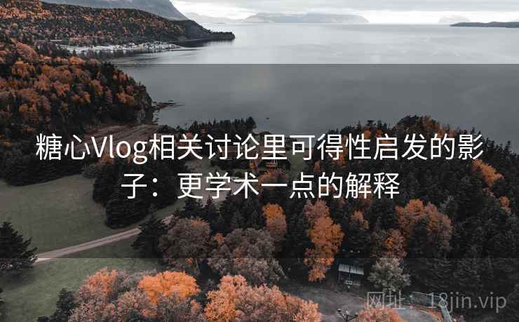 糖心Vlog相关讨论里可得性启发的影子：更学术一点的解释