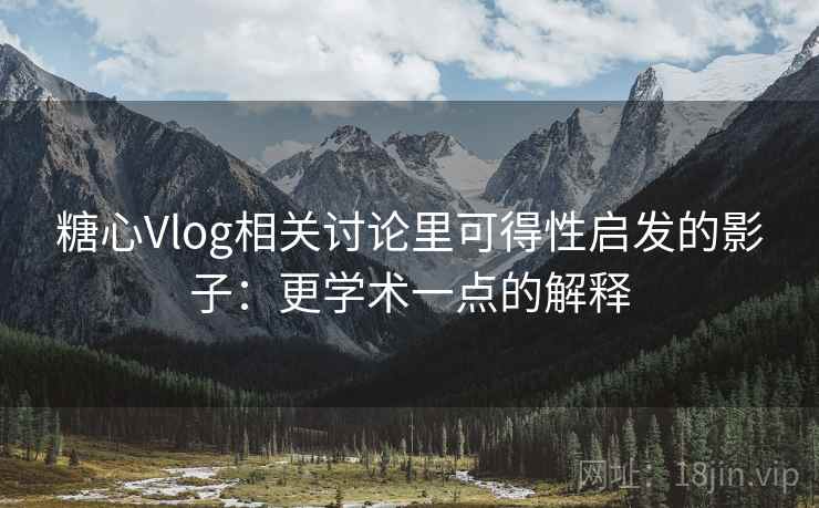 糖心Vlog相关讨论里可得性启发的影子：更学术一点的解释