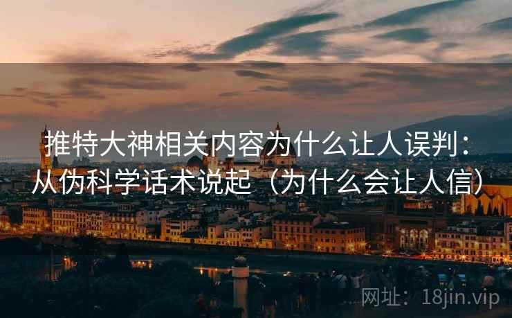 推特大神相关内容为什么让人误判：从伪科学话术说起（为什么会让人信）