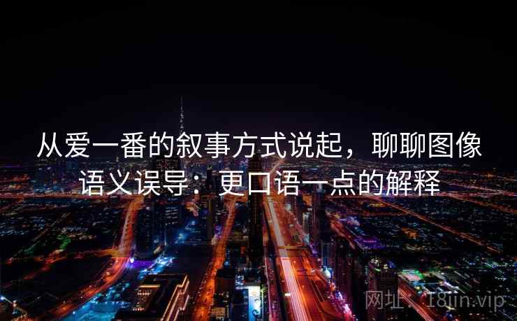 从爱一番的叙事方式说起,聊聊图像语义误导:更口语一点的解释 从爱一番的叙事方式说起,聊聊图像语义误导:更口语一点的解释