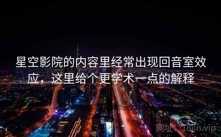 星空影院的内容里经常出现回音室效应，这里给个更学术一点的解释