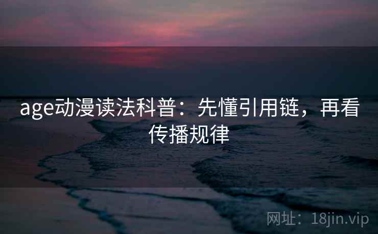 age动漫读法科普：先懂引用链，再看传播规律