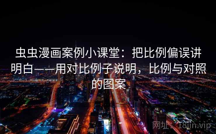 虫虫漫画案例小课堂:把比例偏误讲明白——用对比例子说明,比例与对照的图案 虫虫漫画案例小课堂:把比例偏误讲明白——用对比例子说明,比例与对照的图案