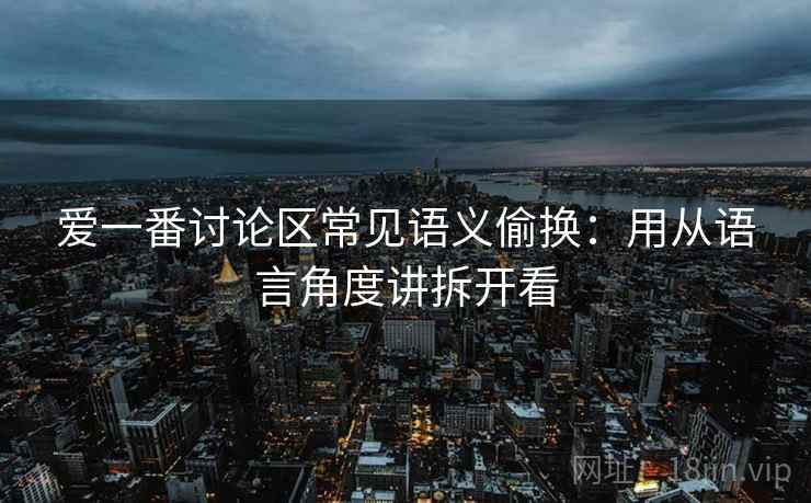 爱一番讨论区常见语义偷换:用从语言角度讲拆开看 爱一番讨论区常见语义偷换:用从语言角度讲拆开看
