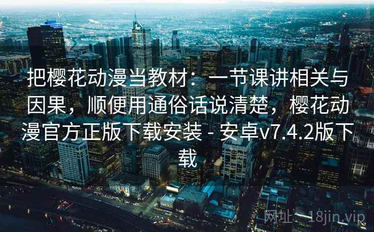 把樱花动漫当教材:一节课讲相关与因果,顺便用通俗话说清楚,樱花动漫官方正版下载安装 - 安卓v7.4.2版下载 把樱花动漫当教材:一节课讲相关与因果,顺便用通俗话说清楚,樱花动漫官方正版下载安装 - 安卓v7.4.2版下载