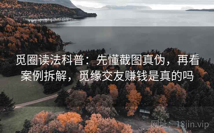 觅圈读法科普:先懂截图真伪,再看案例拆解,觅缘交友赚钱是真的吗 觅圈读法科普:先懂截图真伪,再看案例拆解,觅缘交友赚钱是真的吗