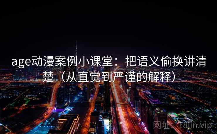 age动漫案例小课堂：把语义偷换讲清楚（从直觉到严谨的解释）