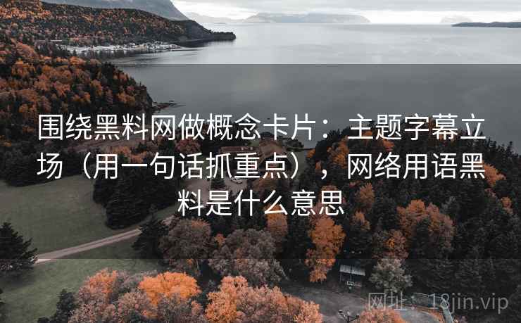 围绕黑料网做概念卡片：主题字幕立场（用一句话抓重点），网络用语黑料是什么意思