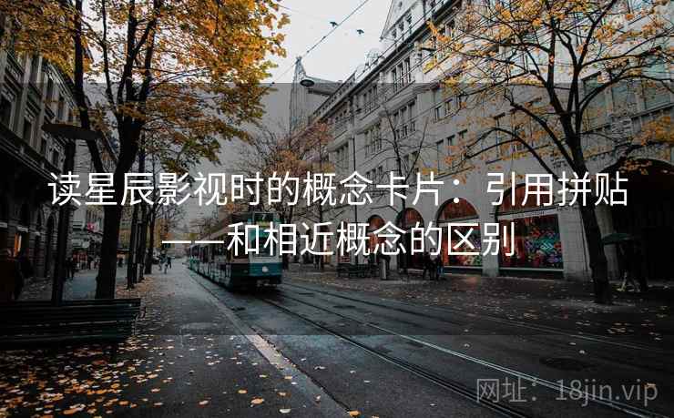 读星辰影视时的概念卡片：引用拼贴——和相近概念的区别