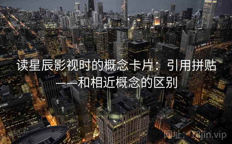 读星辰影视时的概念卡片：引用拼贴——和相近概念的区别