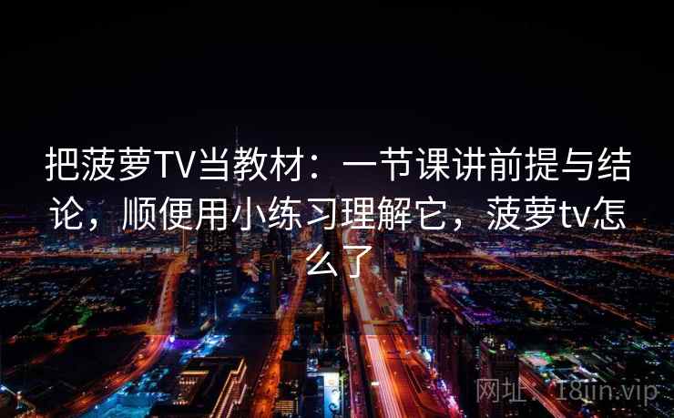把菠萝TV当教材：一节课讲前提与结论，顺便用小练习理解它，菠萝tv怎么了