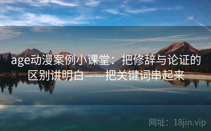 age动漫案例小课堂：把修辞与论证的区别讲明白——把关键词串起来
