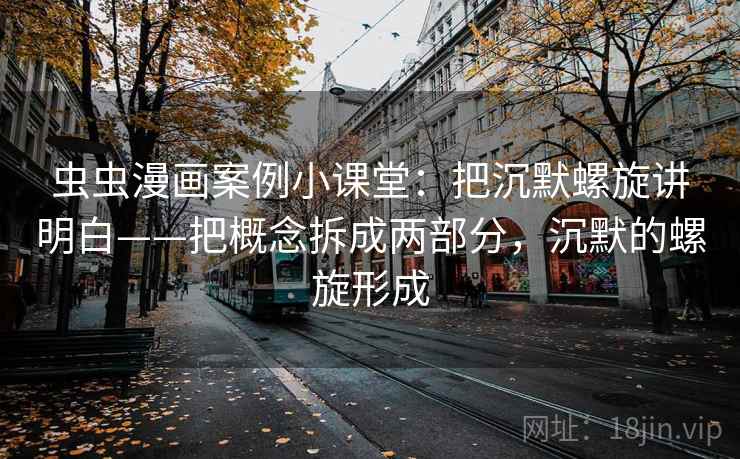 虫虫漫画案例小课堂：把沉默螺旋讲明白——把概念拆成两部分，沉默的螺旋形成