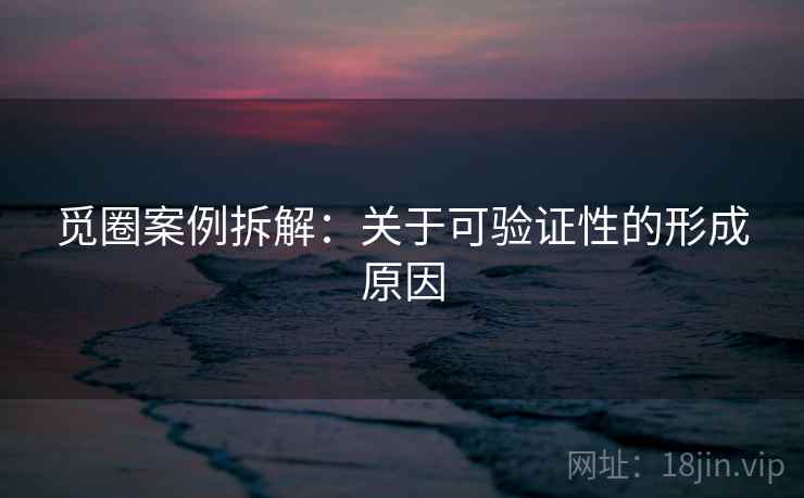 觅圈案例拆解：关于可验证性的形成原因