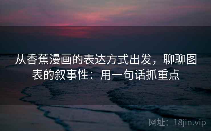 从香蕉漫画的表达方式出发，聊聊图表的叙事性：用一句话抓重点