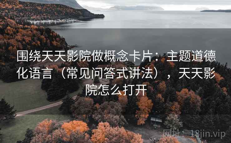 围绕天天影院做概念卡片：主题道德化语言（常见问答式讲法），天天影院怎么打开